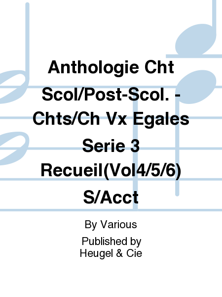 Anthologie Cht Scol/Post-Scol. - Chts/Ch Vx Egales Serie 3 Recueil(Vol4/5/6) Sans Accompagnement