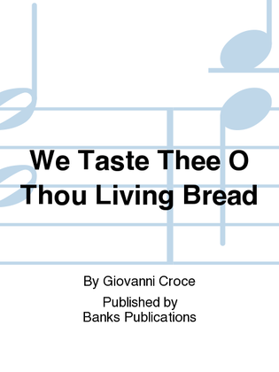 We Taste Thee O Thou Living Bread