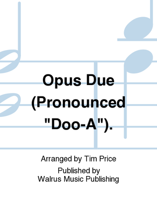 Opus Due (Pronounced "Doo-A").