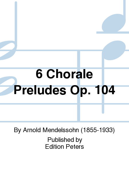 6 Chorale Preludes Op. 104