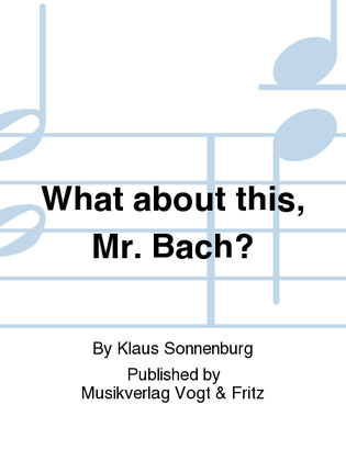 What about this, Mr. Bach?