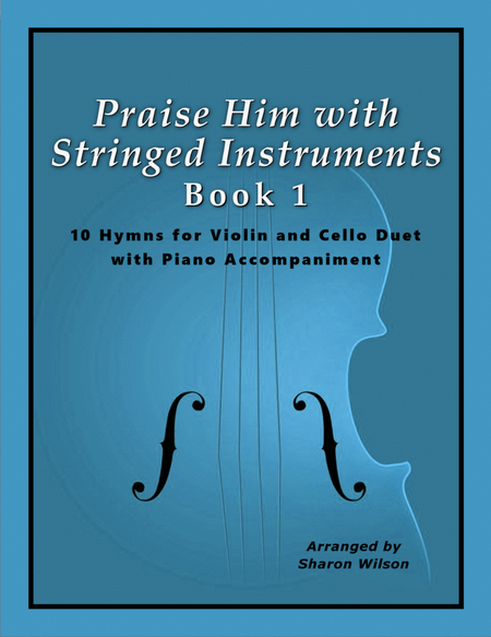 Praise Him with Stringed Instruments, Book 1 (Collection of 10 Hymns for Violin, Cello, and Piano) by Sharon Wilson Piano Trio - Digital Sheet Music