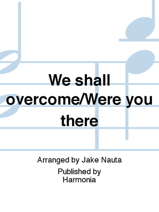 We shall overcome/Were you there