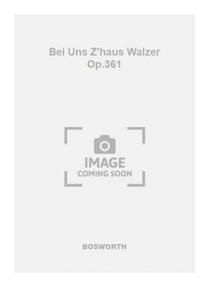 Bei Uns Z'haus Walzer Op.361