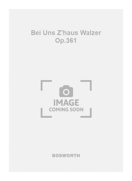 Bei Uns Z'haus Walzer Op.361