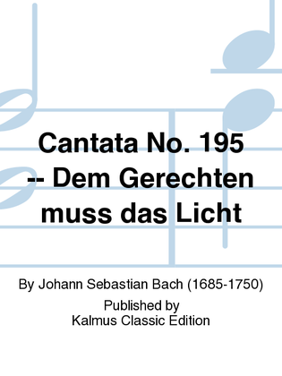 Cantata No. 195 -- Dem Gerechten muss das Licht