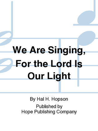 We Are Singing, for the Lord Is Our Light