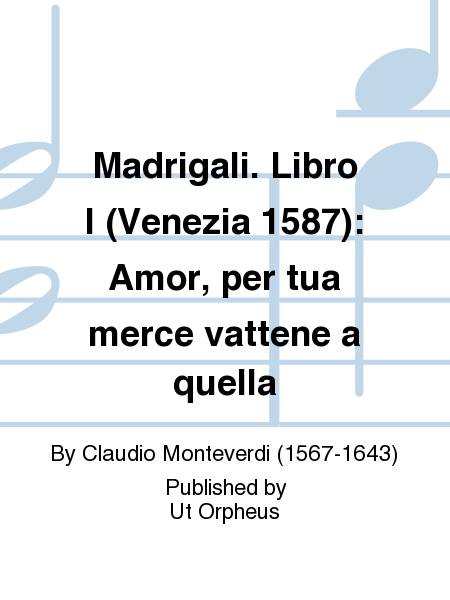 Madrigali. Libro I (Venezia 1587): Amor, per tua merce vattene a quella