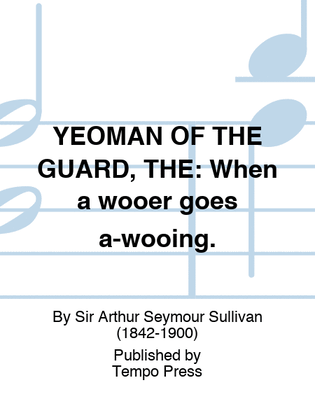 YEOMAN OF THE GUARD, THE: When a wooer goes a-wooing.