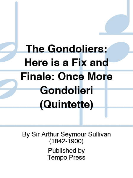 GONDOLIERS, THE: Here is a Fix and Finale: Once More Gondolieri (Quintette)