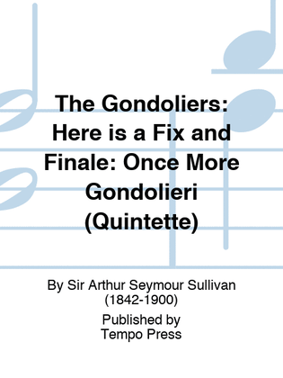 GONDOLIERS, THE: Here is a Fix and Finale: Once More Gondolieri (Quintette)