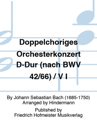 Doppelchoriges Orchesterkonzert D-Dur (nach BWV 42/66) / V I