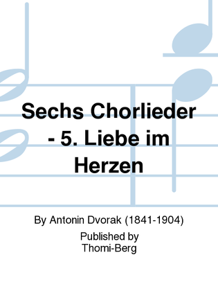 Sechs Chorlieder - 5. Liebe im Herzen