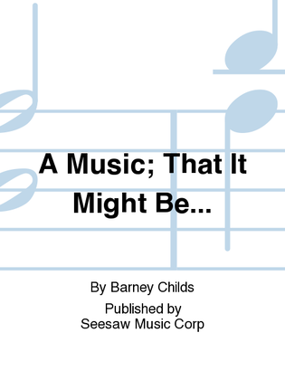A Music; That It Might Be...