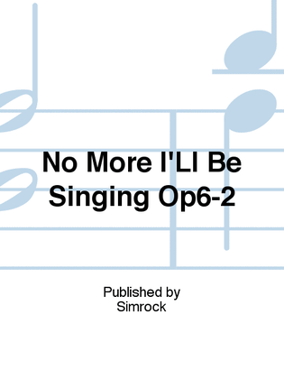 No More I'Ll Be Singing Op6-2