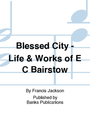 Blessed City - Life & Works of E C Bairstow