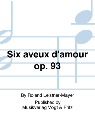 Six aveux d'amour op. 93