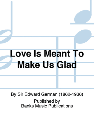 Love Is Meant To Make Us Glad
