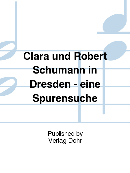 Clara und Robert Schumann in Dresden - eine Spurensuche
