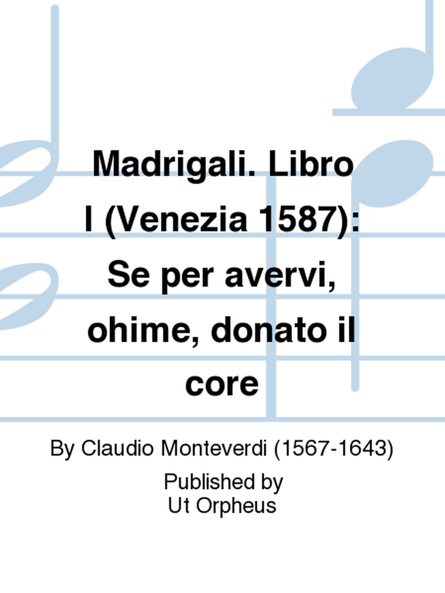 Madrigali. Libro I (Venezia 1587): Se per avervi, ohime, donato il core
