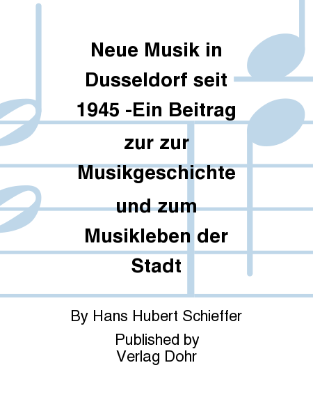 Neue Musik in Düsseldorf seit 1945 -Ein Beitrag zur zur Musikgeschichte und zum Musikleben der Stadt-