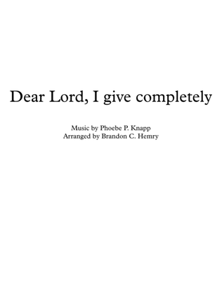 Dear Lord, I give completely