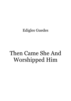 Then Came She And Worshipped Him