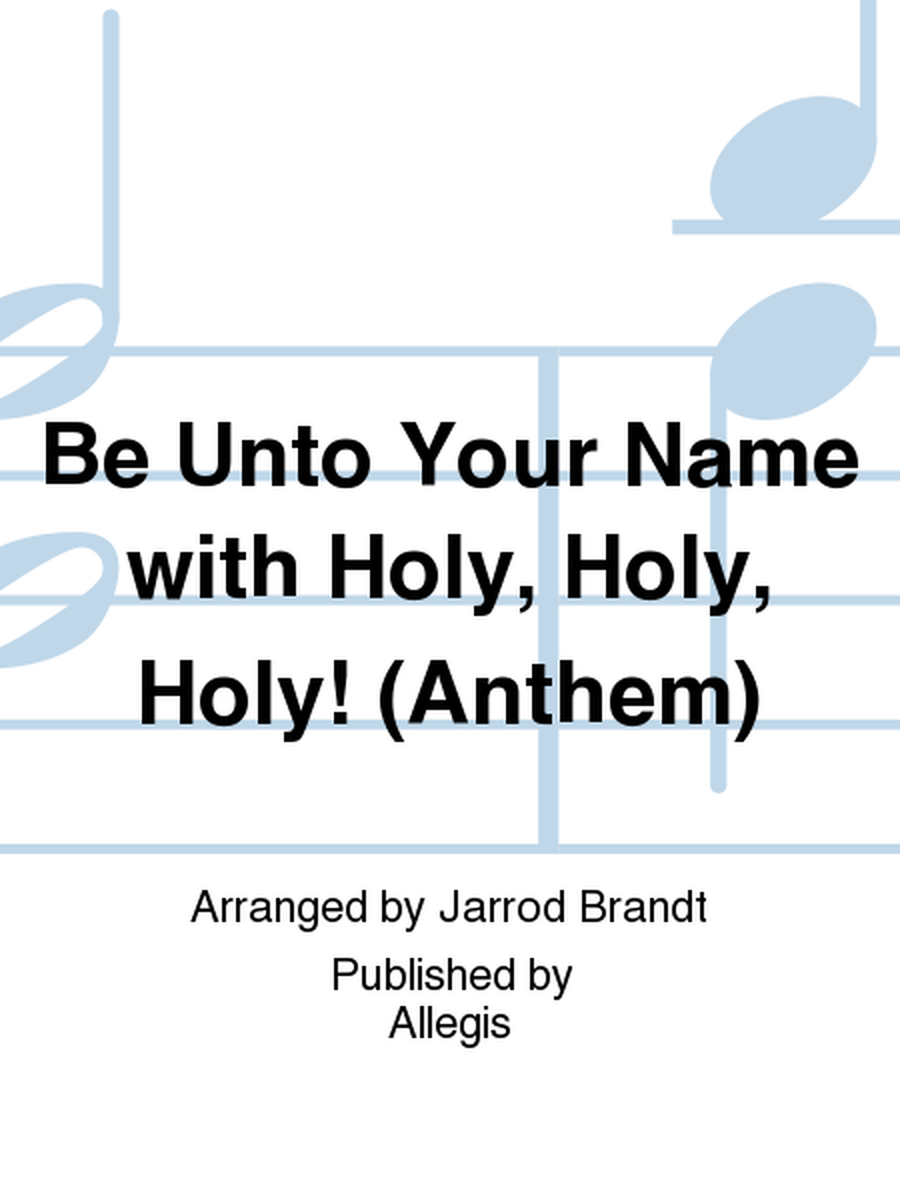 Be Unto Your Name with Holy, Holy, Holy! (Anthem)