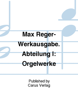 Max Reger-Werkausgabe. Abteilung I: Orgelwerke
