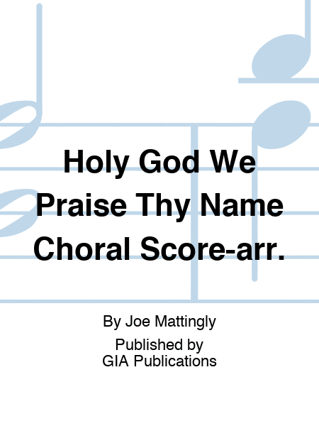 Holy God We Praise Thy Name Choral Score-arr.