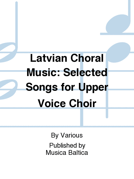 Latvian Choral Music: Selected Songs for Upper Voice Choir
