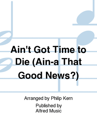 Ain't Got Time to Die (Ain-a That Good News?)