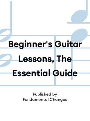 Beginner's Guitar Lessons, The Essential Guide