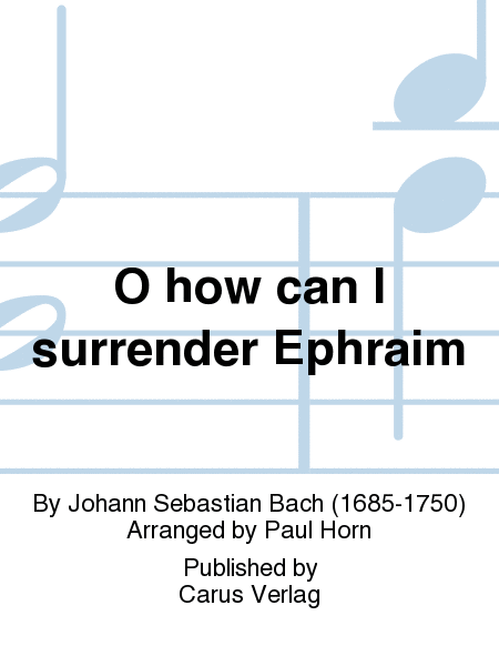 O how can I surrender Ephraim (Was soll ich aus dir machen, Ephraim)