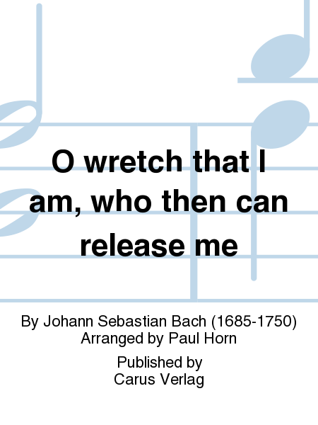 O wretch that I am, who then can release me (Ich elender Mensch, wer wird mich erlosen)