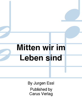 Even in the midst of life (Mitten wir im Leben sind)