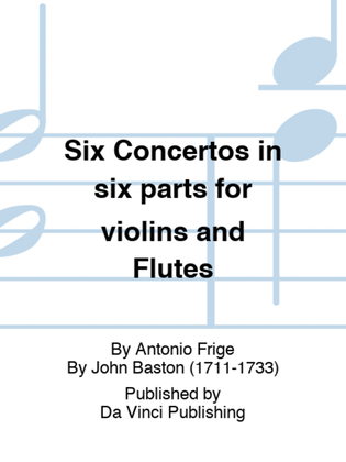 Six Concertos in six parts for violins and Flutes