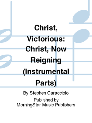Christ, Victorious: Christ, Now Reigning (Instrumental Parts)