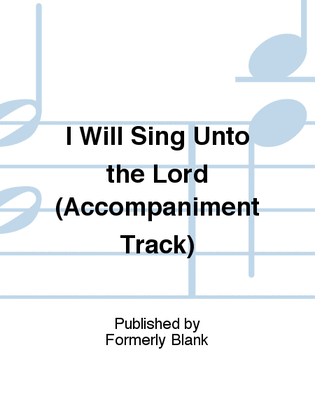 I Will Sing Unto the Lord (Accompaniment Track)