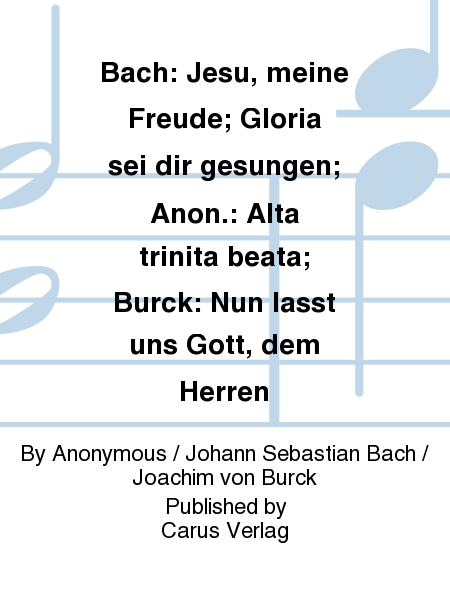 Bach: Jesu, meine Freude; Gloria sei dir gesungen; Anon.: Alta trinita beata; Burck: Nun lasst uns Gott, dem Herren