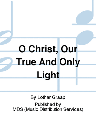 O Christ, our true and only light