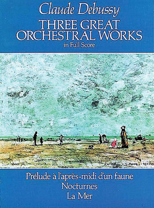 Book cover for Three Great Orchestral Works in Full Score -- Prélude a l'après-midi d'un faune, Nocturnes, La Mer