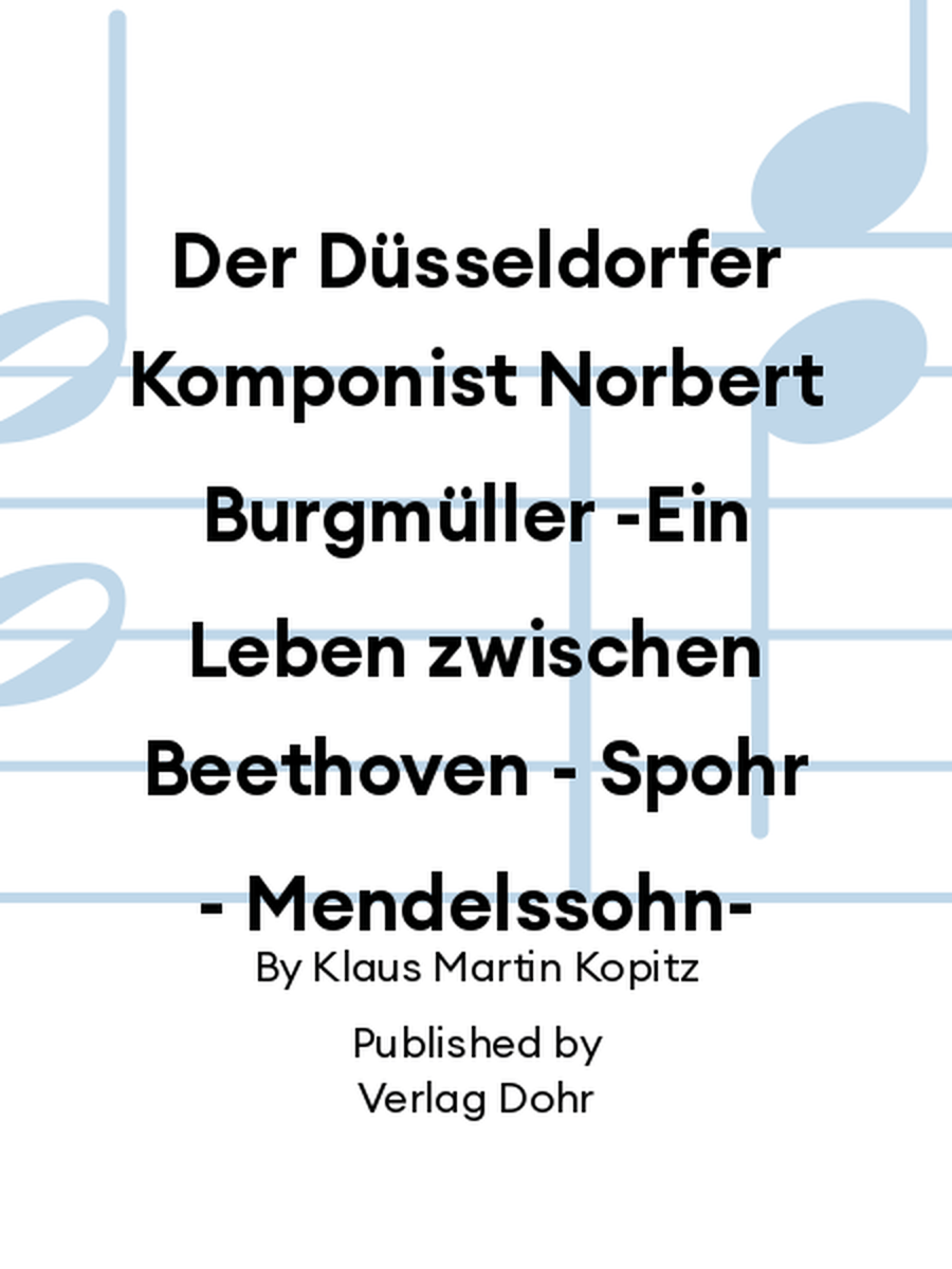 Der Düsseldorfer Komponist Norbert Burgmüller -Ein Leben zwischen Beethoven - Spohr - Mendelssohn-