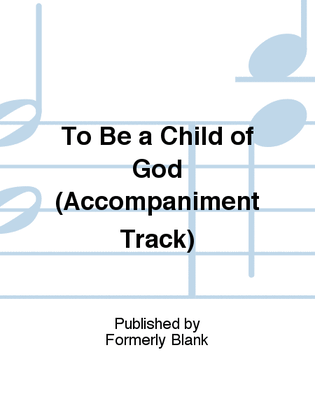 Book cover for To Be a Child of God (Accompaniment Track)