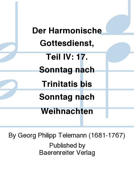 Der Harmonische Gottesdienst, Teil IV: 17. Sonntag nach Trinitatis bis Sonntag nach Weihnachten. Telemann Musikalische Werke, Band 5