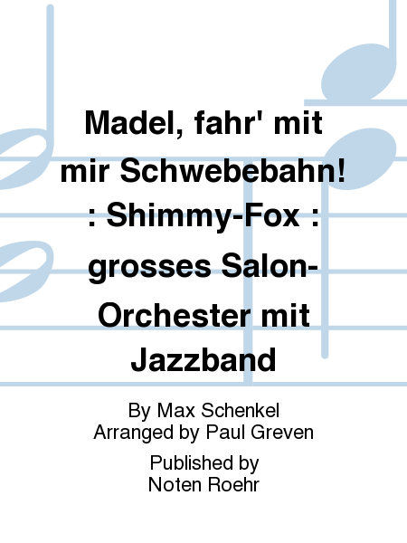 Madel, fahr' mit mir Schwebebahn! : Shimmy-Fox : grosses Salon-Orchester mit Jazzband