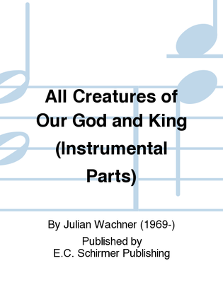 Book cover for All Creatures of Our God and King: Now Let the Vault of Heaven Resound (Instrumental Parts)