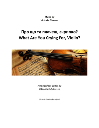 Book cover for What Are You Crying For, Violin? | "Про що ти плачеш, скрипко?"
