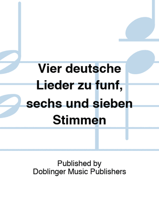 Vier deutsche Lieder zu funf, sechs und sieben Stimmen