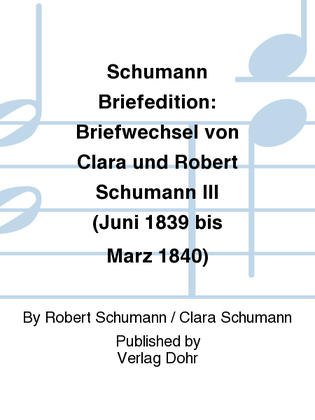 Schumann Briefedition: Briefwechsel von Clara und Robert Schumann III (Juni 1839 bis Februar 1840)